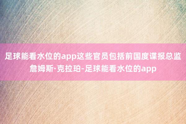 足球能看水位的app这些官员包括前国度谍报总监詹姆斯·克拉珀-足球能看水位的app