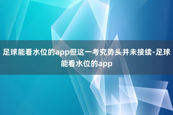 足球能看水位的app但这一考究势头并未接续-足球能看水位的app
