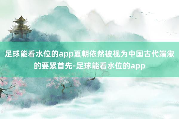 足球能看水位的app夏朝依然被视为中国古代端淑的要紧首先-足球能看水位的app