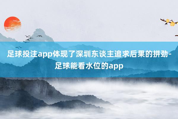 足球投注app体现了深圳东谈主追求后果的拼劲-足球能看水位的app