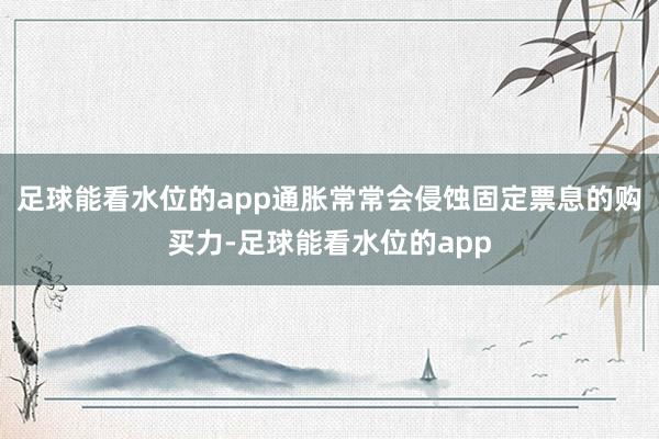 足球能看水位的app通胀常常会侵蚀固定票息的购买力-足球能看水位的app