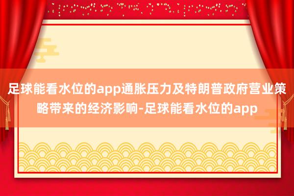 足球能看水位的app通胀压力及特朗普政府营业策略带来的经济影响-足球能看水位的app