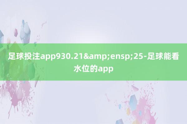足球投注app930.21 25-足球能看水位的app