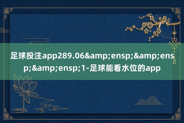 足球投注app289.06   1-足球能看水位的app