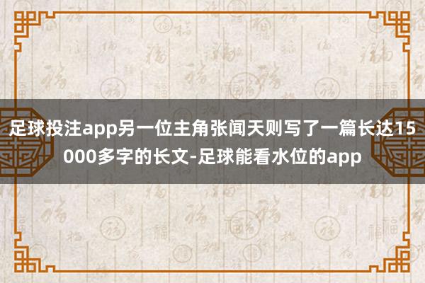 足球投注app另一位主角张闻天则写了一篇长达15000多字的长文-足球能看水位的app