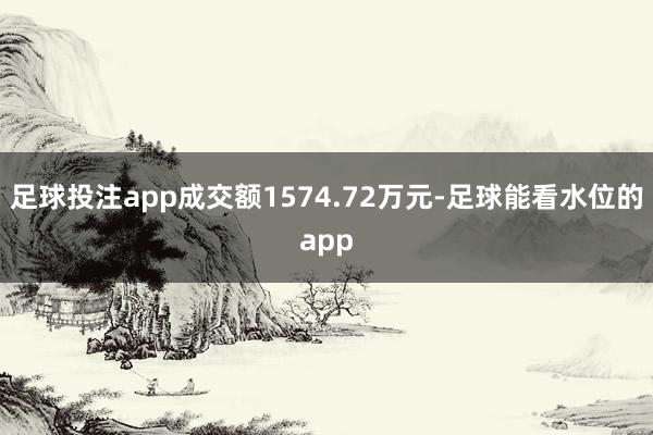 足球投注app成交额1574.72万元-足球能看水位的app