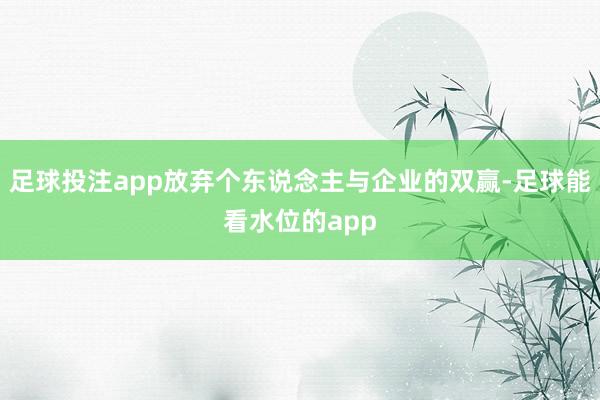 足球投注app放弃个东说念主与企业的双赢-足球能看水位的app