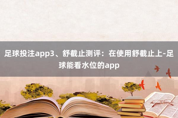 足球投注app3、舒截止测评：在使用舒截止上-足球能看水位的app