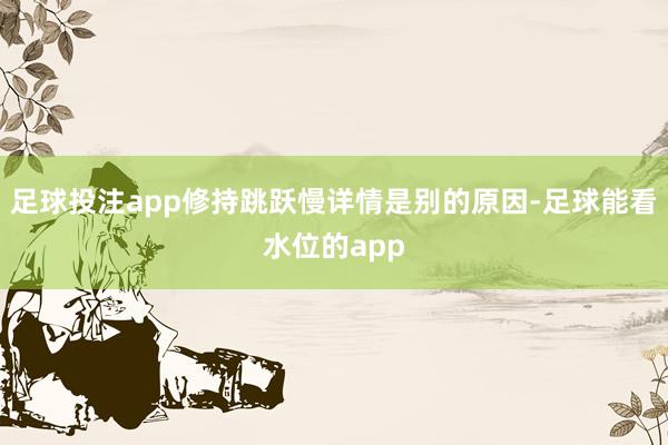足球投注app修持跳跃慢详情是别的原因-足球能看水位的app