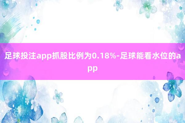 足球投注app抓股比例为0.18%-足球能看水位的app
