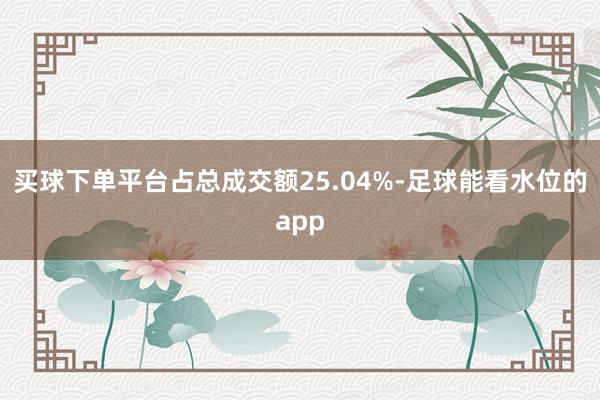 买球下单平台占总成交额25.04%-足球能看水位的app
