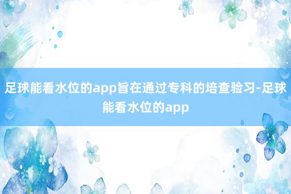 足球能看水位的app旨在通过专科的培查验习-足球能看水位的app